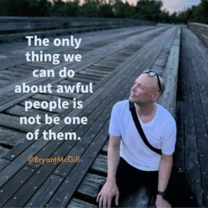 The only thing we can do about awful people is not to become one of them